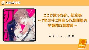 ここで逢ったか、初恋め～7年ぶりに再会した幼馴染の不器用な執着愛～